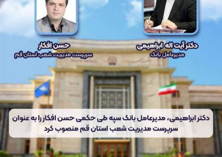 انتصاب آقای حسن افکار بعنوان مدیر عامل بانک سپه استان قم